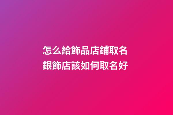 怎么給飾品店鋪取名 銀飾店該如何取名好-第1張-店鋪起名-玄機(jī)派